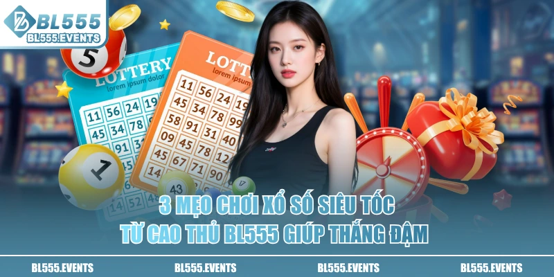 3 mẹo chơi xổ số siêu tốc từ cao thủ BL555 giúp thắng đậm