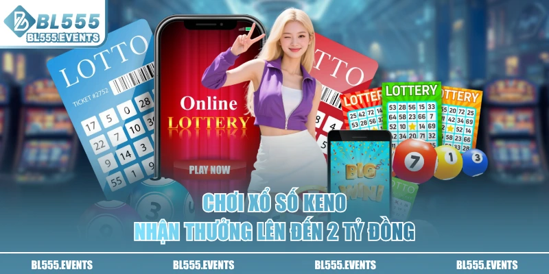 Chơi xổ số Keno nhận thưởng lên đến 2 tỷ đồng