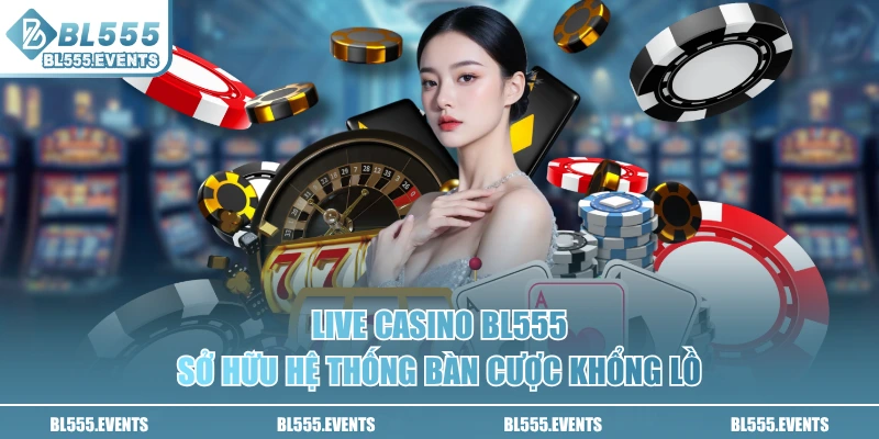 Live Casino BL555 sở hữu hệ thống bàn cược khổng lồ