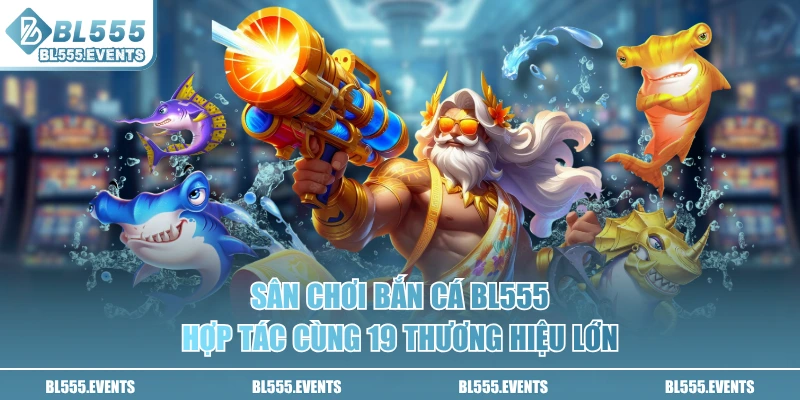 Sân chơi bắn cá BL555 hợp tác cùng 19 thương hiệu lớn