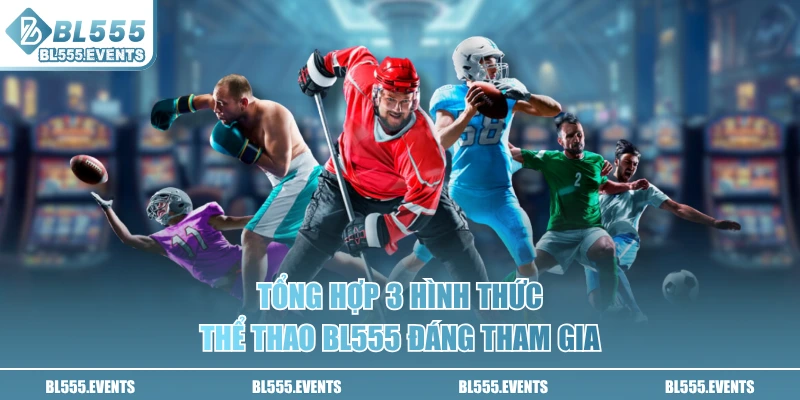 Tổng hợp 3 hình thức Thể Thao BL555 đáng tham gia