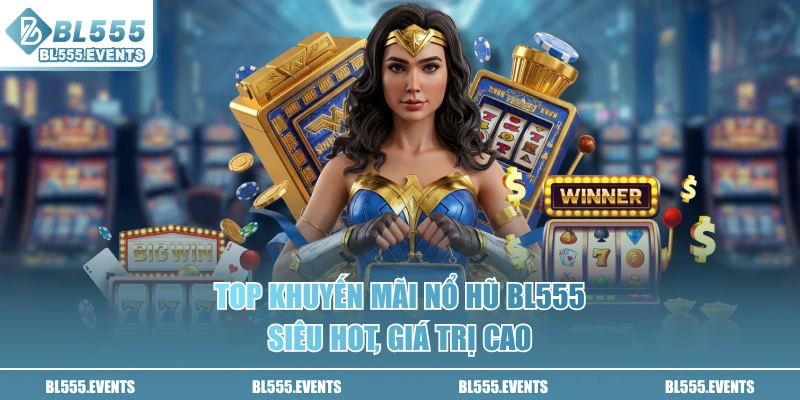 Top khuyến mãi nổ hũ BL555 siêu hot, giá trị cao